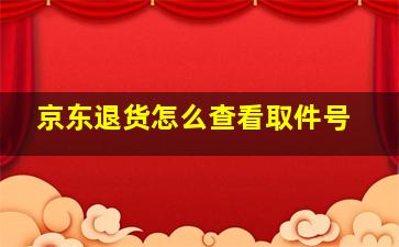 京东退货怎么查看取件号