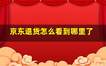 京东退货怎么看到哪里了