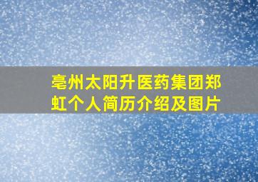 亳州太阳升医药集团郑虹个人简历介绍及图片