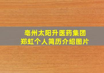 亳州太阳升医药集团郑虹个人简历介绍图片