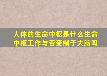 人体的生命中枢是什么生命中枢工作与否受制于大脑吗