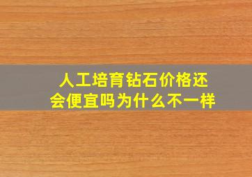 人工培育钻石价格还会便宜吗为什么不一样