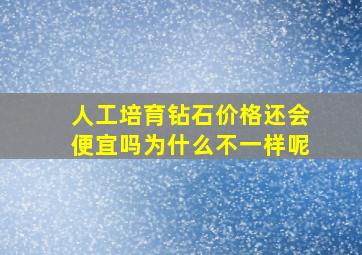 人工培育钻石价格还会便宜吗为什么不一样呢