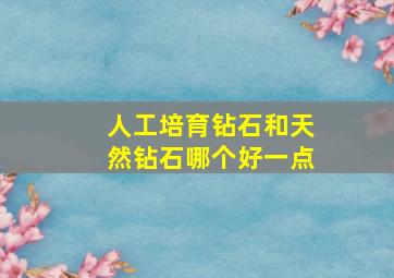 人工培育钻石和天然钻石哪个好一点