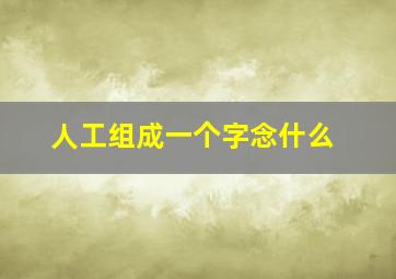 人工组成一个字念什么