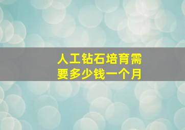 人工钻石培育需要多少钱一个月