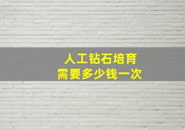 人工钻石培育需要多少钱一次