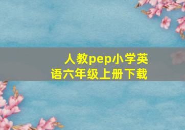 人教pep小学英语六年级上册下载