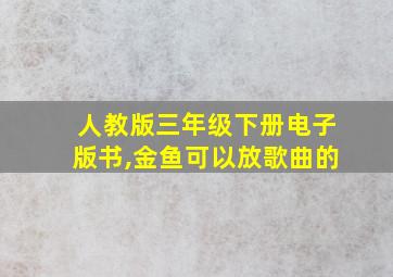 人教版三年级下册电子版书,金鱼可以放歌曲的