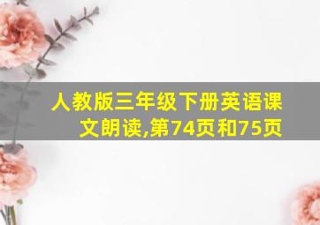 人教版三年级下册英语课文朗读,第74页和75页