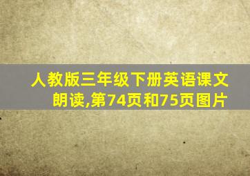 人教版三年级下册英语课文朗读,第74页和75页图片