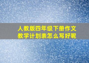 人教版四年级下册作文教学计划表怎么写好呢