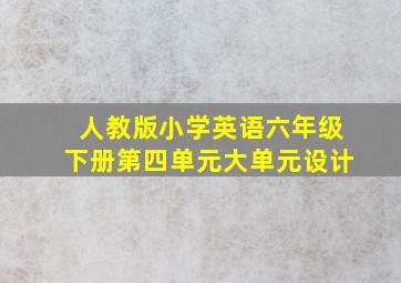 人教版小学英语六年级下册第四单元大单元设计