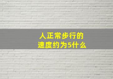 人正常步行的速度约为5什么