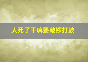 人死了干嘛要敲锣打鼓