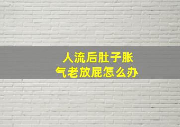 人流后肚子胀气老放屁怎么办