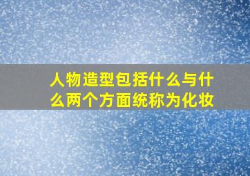 人物造型包括什么与什么两个方面统称为化妆