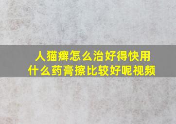 人猫癣怎么治好得快用什么药膏擦比较好呢视频