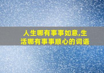 人生哪有事事如意,生活哪有事事顺心的词语