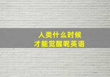 人类什么时候才能觉醒呢英语