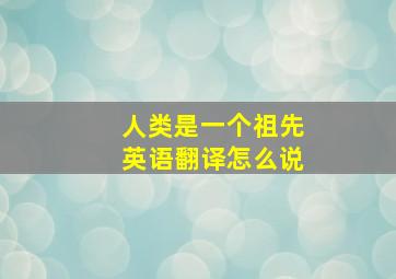 人类是一个祖先英语翻译怎么说