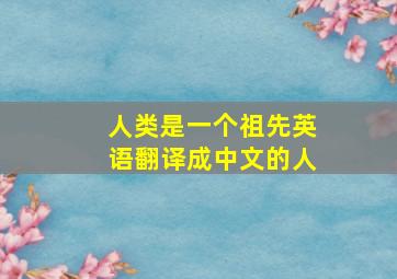 人类是一个祖先英语翻译成中文的人