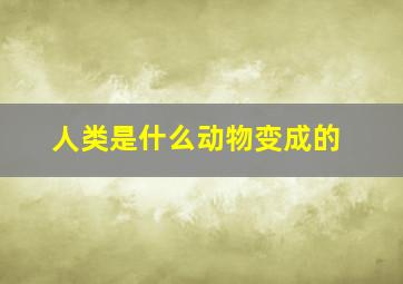 人类是什么动物变成的