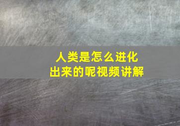 人类是怎么进化出来的呢视频讲解