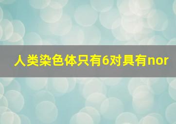 人类染色体只有6对具有nor