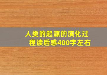 人类的起源的演化过程读后感400字左右