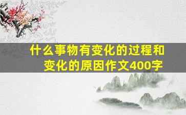 什么事物有变化的过程和变化的原因作文400字