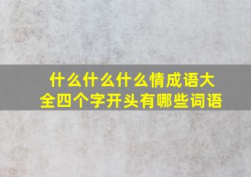 什么什么什么情成语大全四个字开头有哪些词语