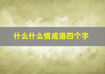 什么什么情成语四个字