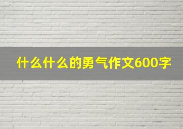 什么什么的勇气作文600字