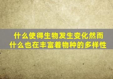 什么使得生物发生变化然而什么也在丰富着物种的多样性