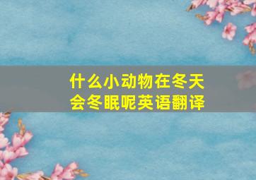 什么小动物在冬天会冬眠呢英语翻译