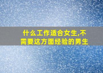 什么工作适合女生,不需要这方面经验的男生