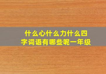 什么心什么力什么四字词语有哪些呢一年级