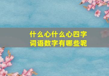 什么心什么心四字词语数字有哪些呢