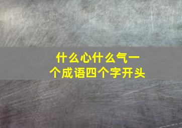 什么心什么气一个成语四个字开头