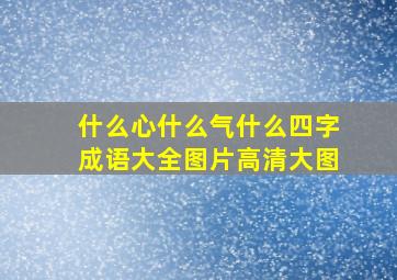 什么心什么气什么四字成语大全图片高清大图