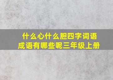 什么心什么胆四字词语成语有哪些呢三年级上册