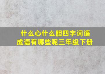 什么心什么胆四字词语成语有哪些呢三年级下册