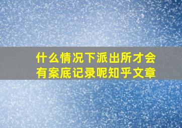 什么情况下派出所才会有案底记录呢知乎文章