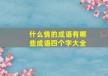 什么情的成语有哪些成语四个字大全