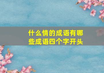 什么情的成语有哪些成语四个字开头