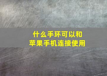 什么手环可以和苹果手机连接使用