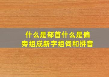 什么是部首什么是偏旁组成新字组词和拼音