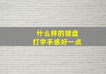 什么样的键盘打字手感好一点