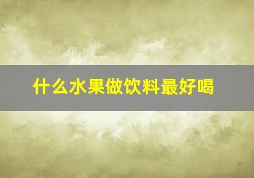 什么水果做饮料最好喝